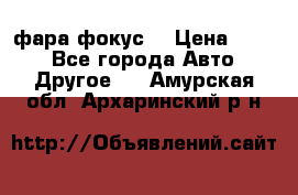 фара фокус1 › Цена ­ 500 - Все города Авто » Другое   . Амурская обл.,Архаринский р-н